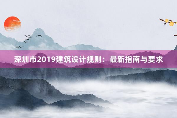 深圳市2019建筑设计规则：最新指南与要求