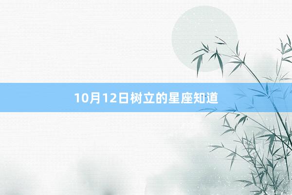 10月12日树立的星座知道